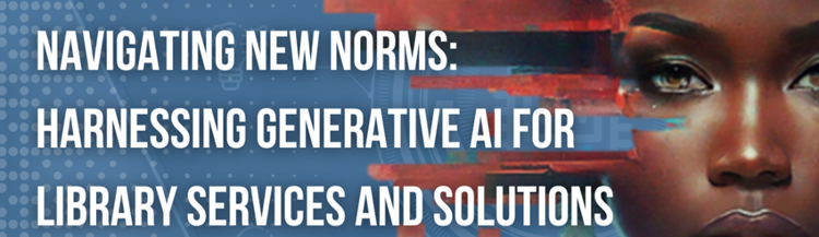 Banner image with woman's face, titled Navigating New Norms: Harnessing Generative AI for Library Services and Solutions