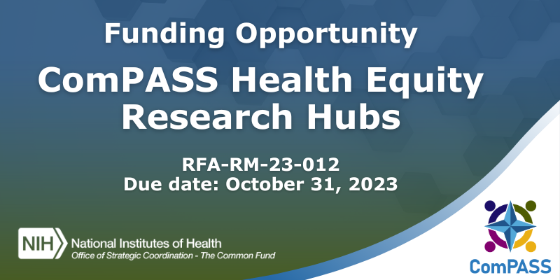 Funding opportunity: ComPASS Health Equity Research Hubs. Due date: October 31, 2023.