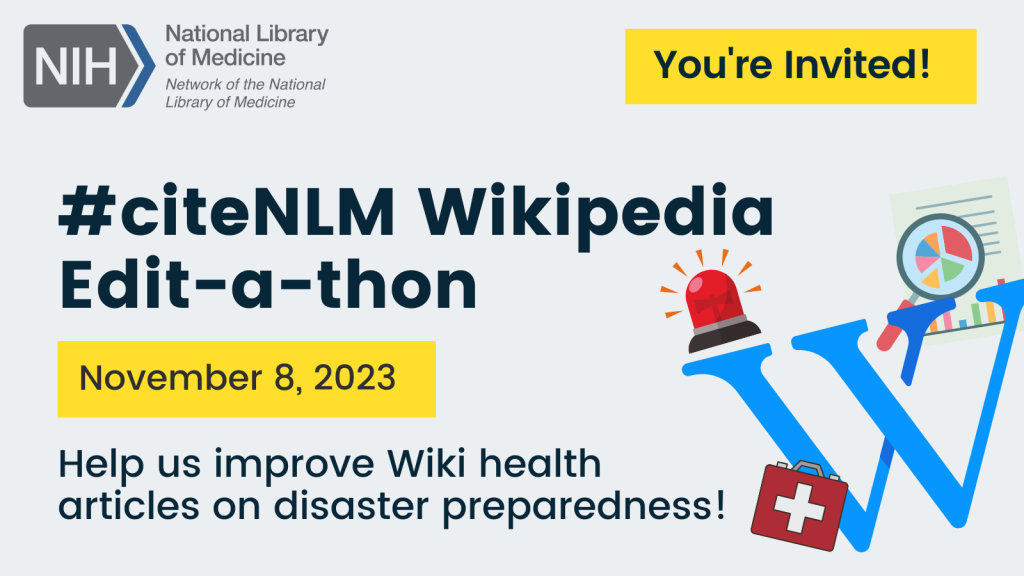 #citeNLM Wikipedia Edit-a-thon for Fall 2023. Graphic says “You’re Invited! Help us improve Wiki health articles on disaster preparedness!” and includes icons of the Wikipedia logo, a red siren, a first aid kit, and a research article with a magnifying glass.