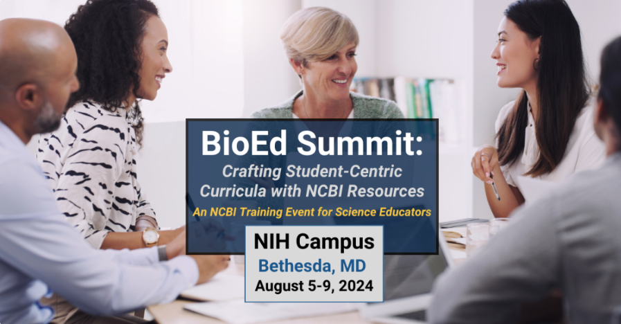 BioEd Summit: Crafting Student-Centric Curricula with NCBI Resources. An NSBI Training Event for Science Educators. NIH Campus Bethesda, MD August 5-9, 2024.