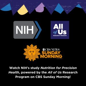 A graphic featuring the NIH and All of Us Research Program logos, alongside the CBS Sunday Morning logo with its iconic sun design. Text below reads: 'Watch NIH’s study Nutrition for Precision Health, powered by the All of Us Research Program on CBS Sunday Morning.