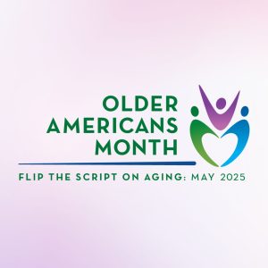 Older Americans Month: Flip the Script on Aging May 2025