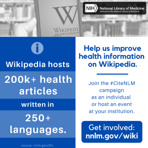 Infographic with NLM logo and text Wikipedia hosts 200,000 plus health articles written in 250 plus languages. Help us improve health information on Wikipedia. Join the #CiteNLM Campaign as an individual or host an event at you institution. Get involved: nnlm.gov/wiki.