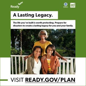 National Preparedness Month graphic from ready.gov. "A Lasting Legacy: The life you’ve built is worth protecting. Prepare for disasters to create a lasting legacy for you and your family." Over a picture of three generations of Black women, the oldest standing behind the mother and daughter. On the bottom, "visit ready.gov/plan"