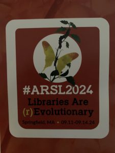 Association for Rural and Small Libraries Conference logo. Picture of a butterfly on a plant with #ARSL2024 Libraries are (r)Evolutionary, Springfield, MA September 11 through September 14, 2024.