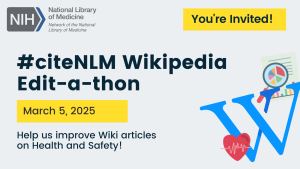 Graphic promoting #citeNLM Wikipedia Edit-a-thon for Fall 2023. Graphic says “You’re Invited! Help us improve Wiki articles on health and safety!” and includes icons of the Wikipedia logo, a red heart with an ecg line on it and a research article with a magnifying glass.”