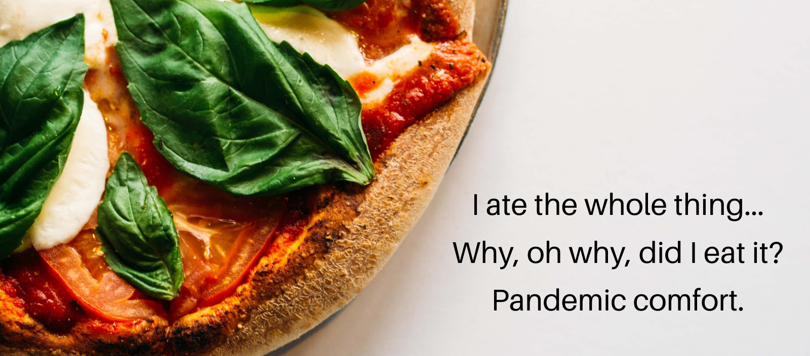 Margherita pizza with the haiku 'I ate the whole thing...Why, oh why, did I eat it? Pandemic comfort.'